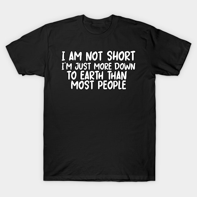 I Am Not Short I'm Just More Down to Earth T-Shirt by Simplybollo